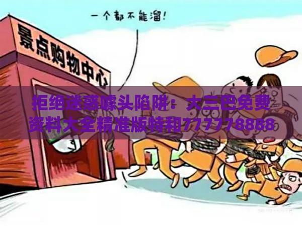 拒绝迷惑噱头陷阱：大三巴免费资料大全精准版特和7777788888新奥精准新传真,配：今期生肖出水边,系统分析、解释与落实-躲避情感绑架营销