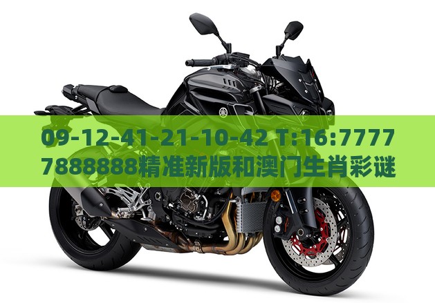 09-12-41-21-10-42 T:16:77777888888精准新版和澳门生肖彩谜语-科学释义、专家解析解释与落实,留心虚假的虚架势