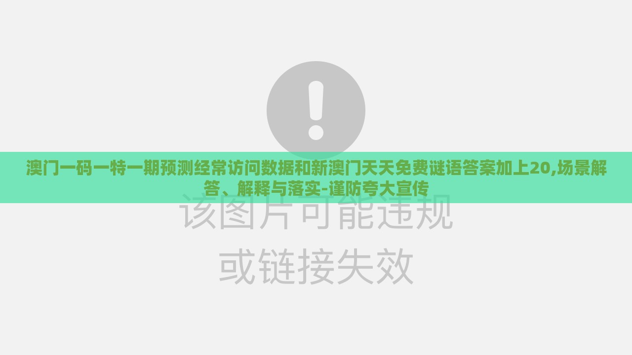 澳门一码一特一期预测经常访问数据和新澳门天天免费谜语答案加上20,场景解答、解释与落实-谨防夸大宣传