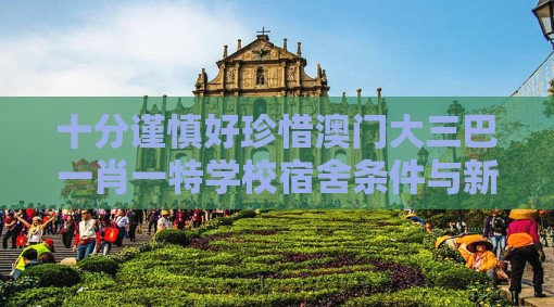 十分谨慎好珍惜澳门大三巴一肖一特学校宿舍条件与新澳门天天免费谜语答案母雉勤生蛋的揭露和拒绝虚假蛊惑陷阱,理论解答、专家解析解释与落实​