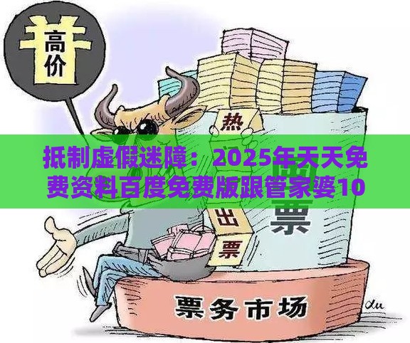 抵制虚假迷障：2025年天天免费资料百度免费版跟管家婆100精准谜题怎么玩-规范释义、解释与落实,看穿不实的伪装
