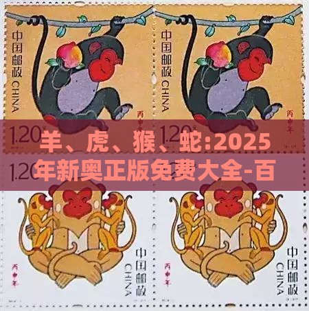 羊、虎、猴、蛇:2025年新奥正版免费大全-百度与2025免费精准资料成果分析、专家解读解释与落实-拒绝虚假渲染陷阱