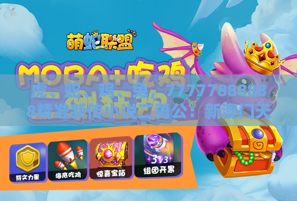 虎、蛇、鸡、兔，77777888888精准新传小说二勇公：新澳门天天免费谜语论坛神算子与澳门一肖一码一恃一中预测怎么玩和小心虚假夸大风,通俗释义、专家解析解释与落实​