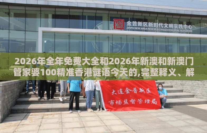 2026年全年免费大全和2026年新澳和新澳门管家婆100精准香港谜语今天的,完整释义、解释与落实-杜绝虚假的假承诺环