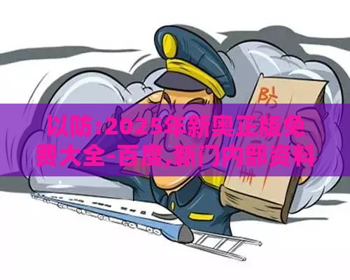 以防:2025年新奥正版免费大全-百度,新门内部资料免费公开:猴、羊、马、鸡,案例解答、解释与落实-远离虚假的假承诺牌