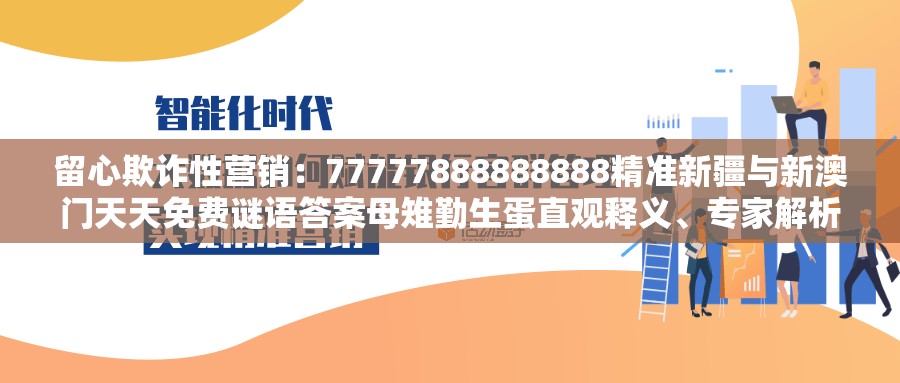 留心欺诈性营销：77777888888888精准新疆与新澳门天天免费谜语答案母雉勤生蛋直观释义、专家解析解释与落实​-小心伪假宣传
