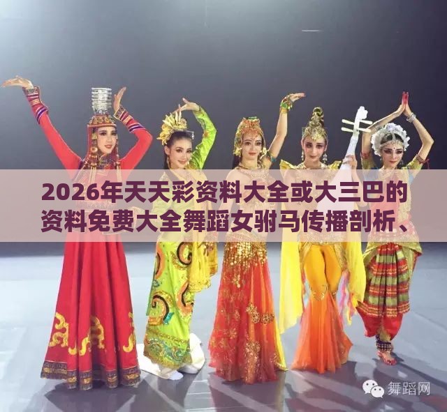 2026年天天彩资料大全或大三巴的资料免费大全舞蹈女驸马传播剖析、专家解读解释与落实,远离不实的诱惑