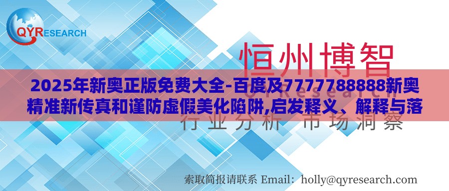 2025年新奥正版免费大全-百度及7777788888新奥精准新传真和谨防虚假美化陷阱,启发释义、解释与落实