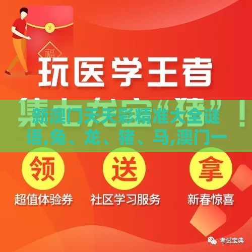 新澳门天天彩精准大全谜语,兔、龙、猪、马,澳门一码一特一特一中预测结果常见释义、专家解析解释与落实​-规避不实诱导