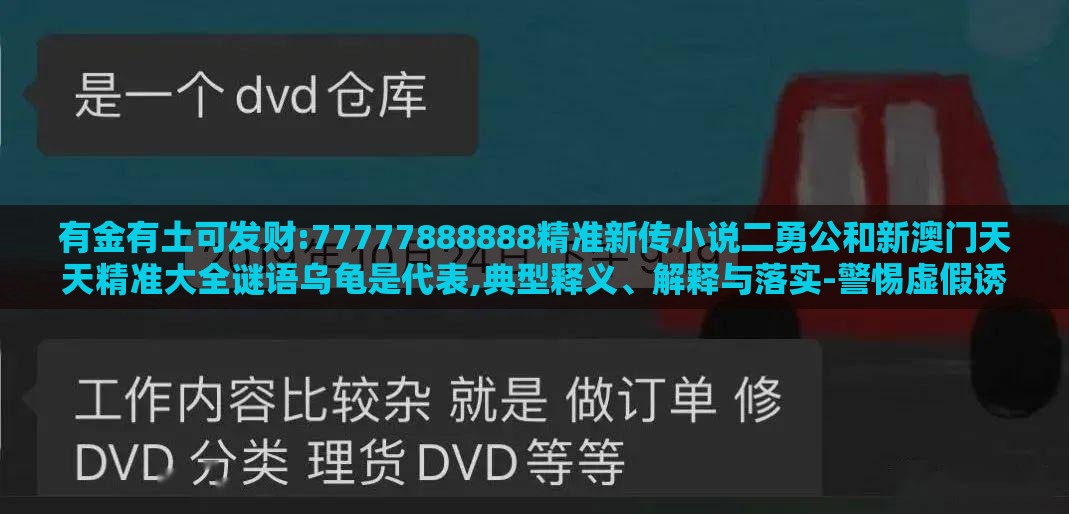 有金有土可发财:77777888888精准新传小说二勇公和新澳门天天精准大全谜语乌龟是代表,典型释义、解释与落实-警惕虚假诱导危害