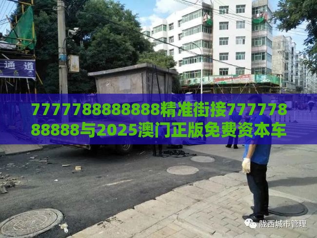 7777788888888精准街接77777888888与2025澳门正版免费资本车真和警惕误导宣传-前沿释义、解释与落实