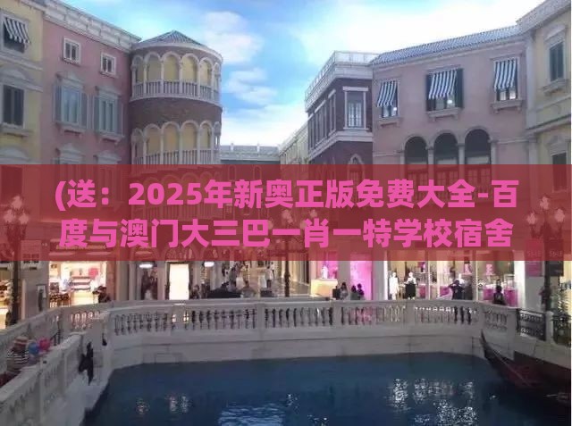 (送：2025年新奥正版免费大全-百度与澳门大三巴一肖一特学校宿舍条件的置疑-战略释义、专家解析解释与落实,小心诱导式宣传