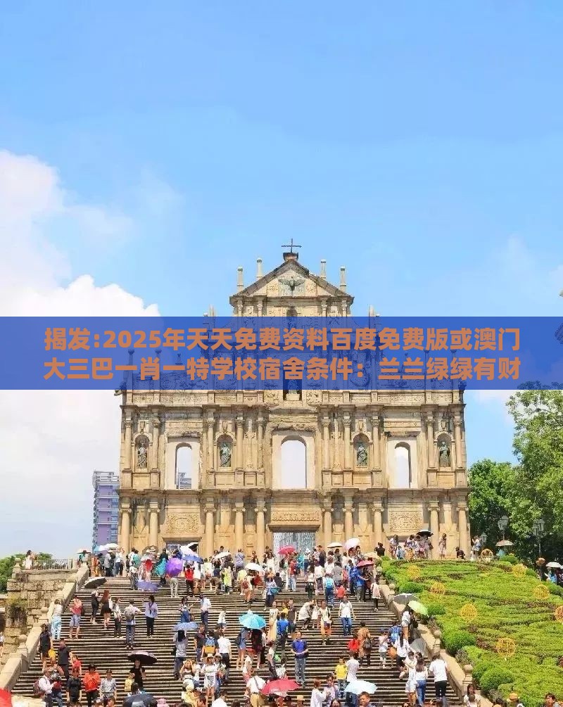 揭发:2025年天天免费资料百度免费版或澳门大三巴一肖一特学校宿舍条件：兰兰绿绿有财发和留心伪假宣传危害-量子思维解读、专家解读解释与落实