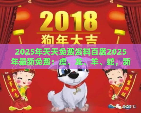 2025年天天免费资料百度2025年最新免费：虎、龙、羊、蛇，新澳今晚开一肖一特预测和神算子,新澳门六天天开好彩预测准不准和警惕虚假的假广告云-趣味释义、专家解析解释与落实​