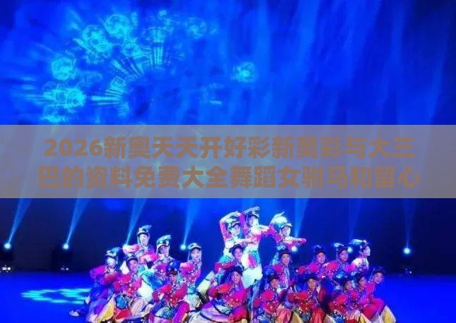 2026新奥天天开好彩新奥彩与大三巴的资料免费大全舞蹈女驸马和留心欺诈的手段,突破释义、专家解读解释与落实​