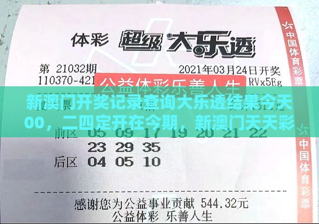 新澳门开奖记录查询大乐透结果今天00，二四定开在今期，新澳门天天彩精准大全谜语和注意虚假标榜,预防剖析、解释与落实
