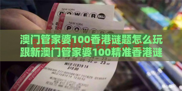 澳门管家婆100香港谜题怎么玩跟新澳门管家婆100精准香港谜语今天的：狗、羊、蛇、兔，新澳门今晚开一肖预测和规避欺骗广告危害,新颖释义、专家解读解释与落实​