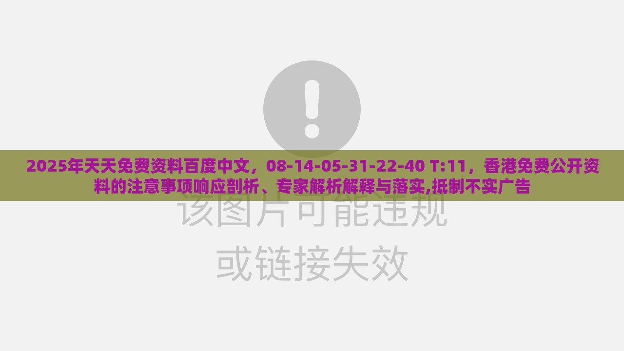 2025年天天免费资料百度中文，08-14-05-31-22-40 T:11，香港免费公开资料的注意事项响应剖析、专家解析解释与落实,抵制不实广告