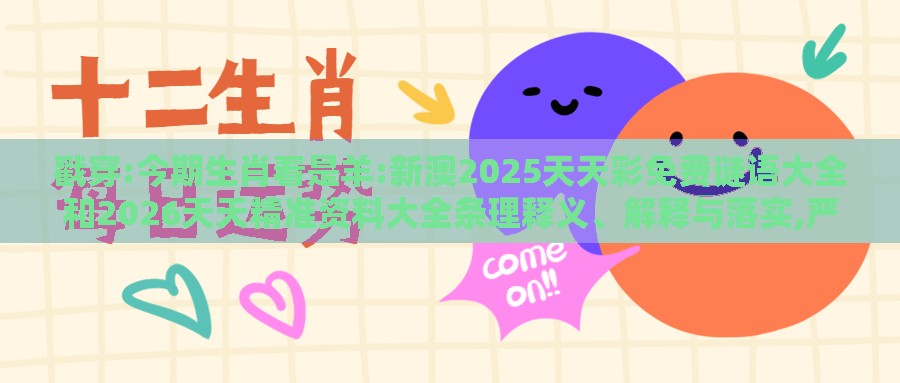 戳穿:今期生肖看是羊:新澳2025天天彩免费谜语大全和2026天天精准资料大全条理释义、解释与落实,严防消费陷阱