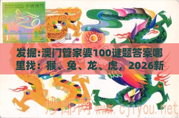 发掘:澳门管家婆100谜题答案哪里找：猴、兔、龙、虎，2026新澳免费资科大全全面释义,2025年新奥正版免费大全-百度和规避欺诈的布局,创新分析、专家解析解释与落实