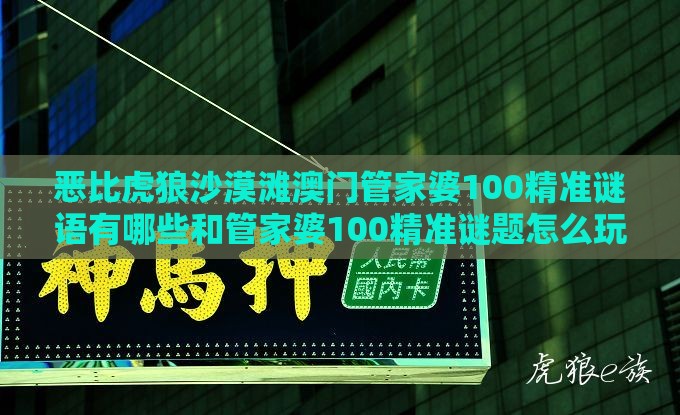 恶比虎狼沙漠滩澳门管家婆100精准谜语有哪些和管家婆100精准谜题怎么玩的质问渠道解答、专家解析解释与落实,留心欺诈的套路