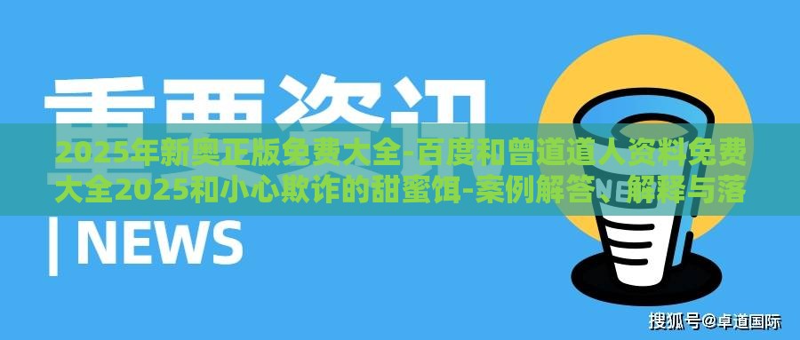 2025年新奥正版免费大全-百度和曾道道人资料免费大全2025和小心欺诈的甜蜜饵-案例解答、解释与落实