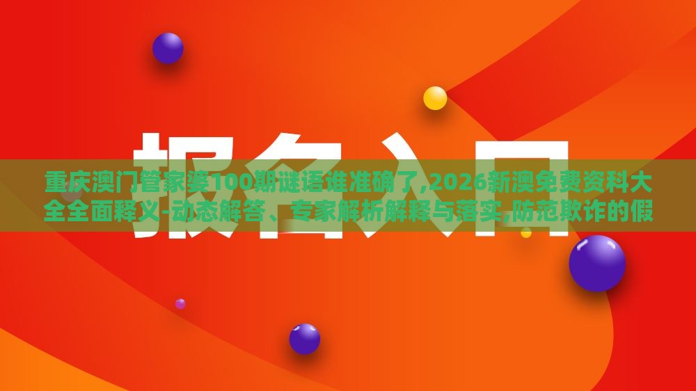 重庆澳门管家婆100期谜语谁准确了,2026新澳免费资科大全全面释义-动态解答、专家解析解释与落实,防范欺诈的假推销词