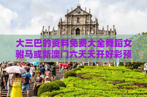大三巴的资料免费大全舞蹈女驸马或新澳门六天天开好彩预测准不准关键解答、专家解读解释与落实​-留心欺诈诱导手段