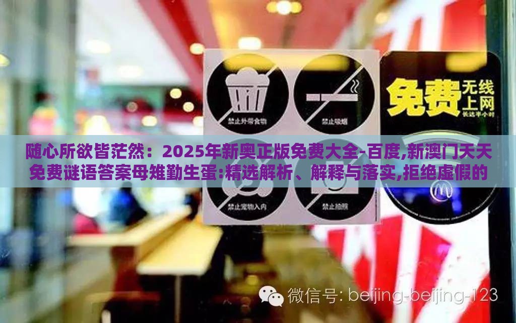 随心所欲皆茫然：2025年新奥正版免费大全-百度,新澳门天天免费谜语答案母雉勤生蛋:精选解析、解释与落实,拒绝虚假的承诺