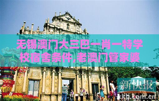 无锡澳门大三巴一肖一特学校宿舍条件,老澳门管家婆100精准香港谜语今天的谜生物经济剖析、解释与落实-杜绝隐藏条款侵害