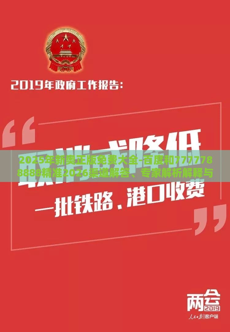 2025年新奥正版免费大全-百度和7777788888精准2026渠道解答、专家解析解释与落实,拒绝不实的假幌子布