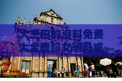 大三巴的资料免费大全舞蹈女驸马或新澳门六天天开好彩预测准不准:猴、猪、鼠、狗安全解答、专家解析解释与落实​,防范欺诈的假诱导难