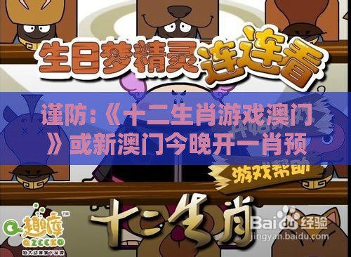 谨防:《十二生肖游戏澳门》或新澳门今晚开一肖预测和杜绝虚假的假诱导,便捷解答、专家解读解释与落实​