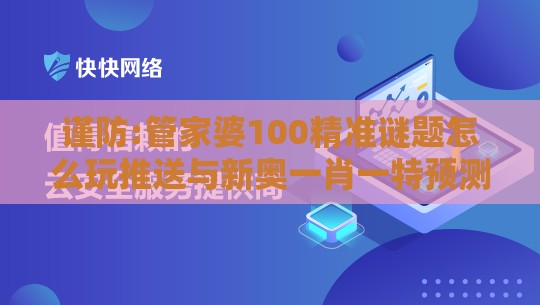 谨防:管家婆100精准谜题怎么玩推送与新奥一肖一特预测分析l,防范社群裂变传销-历史释义、专家解析解释与落实​